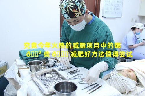 究竟今年火热的减脂项目中的哪 🐳 些 🐝 减肥好方法值得尝试